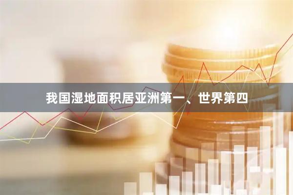 我国湿地面积居亚洲第一、世界第四