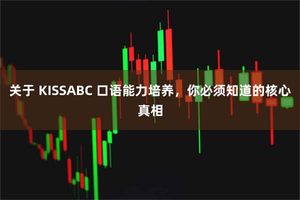 关于 KISSABC 口语能力培养，你必须知道的核心真相