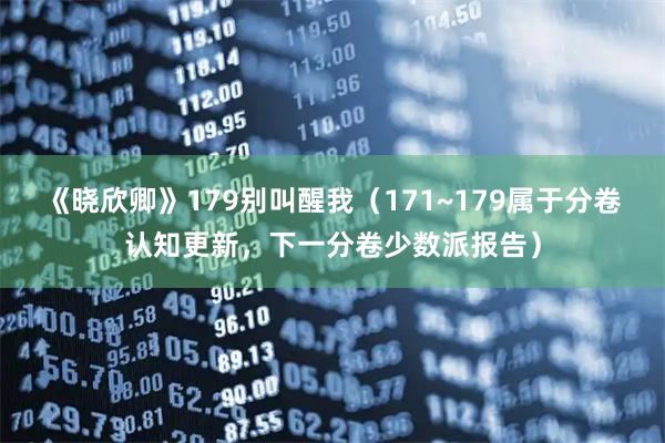 《晓欣卿》179别叫醒我（171~179属于分卷认知更新，下一分卷少数派报告）