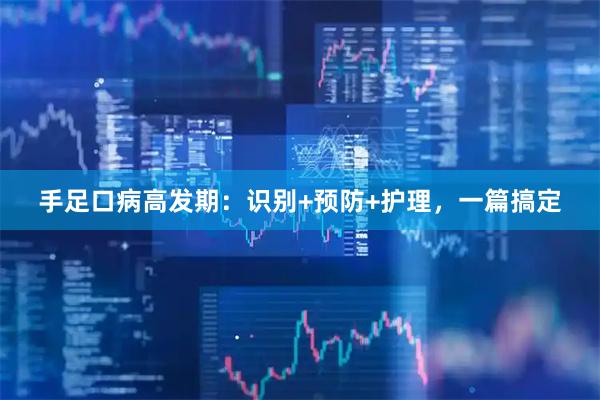手足口病高发期：识别+预防+护理，一篇搞定