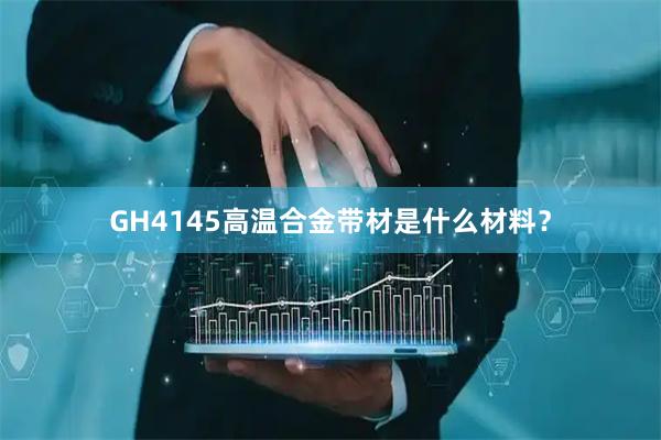 GH4145高温合金带材是什么材料？