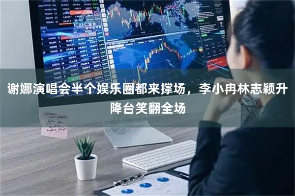 谢娜演唱会半个娱乐圈都来撑场，李小冉林志颖升降台笑翻全场