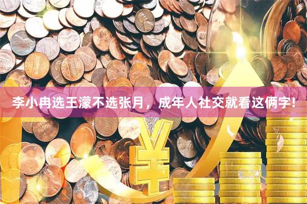 李小冉选王濛不选张月，成年人社交就看这俩字!
