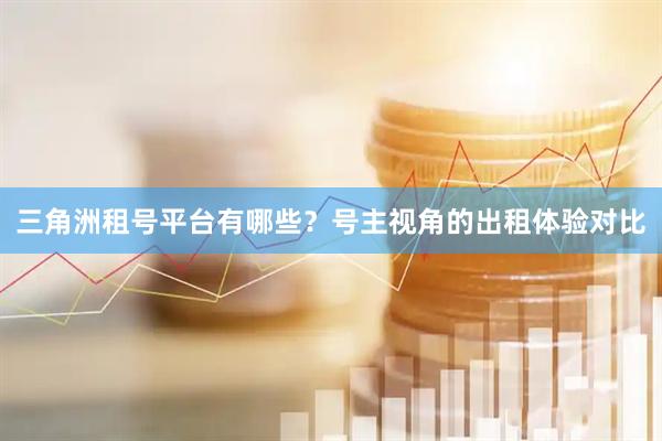 三角洲租号平台有哪些？号主视角的出租体验对比
