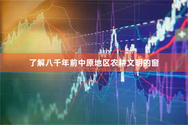 了解八千年前中原地区农耕文明的窗