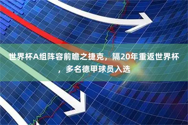 世界杯A组阵容前瞻之捷克，隔20年重返世界杯，多名德甲球员入选