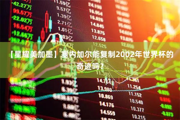 【星耀美加墨】塞内加尔能复制2002年世界杯的奇迹吗？