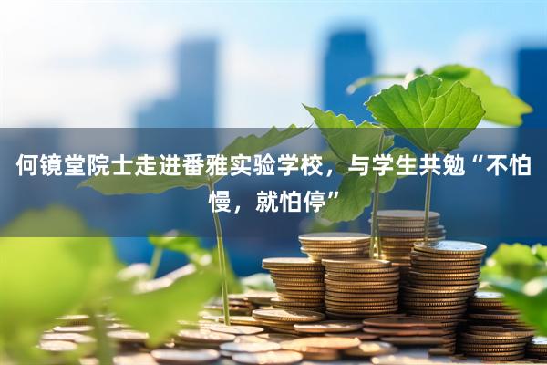 何镜堂院士走进番雅实验学校,与学生共勉“不怕慢,就怕停”