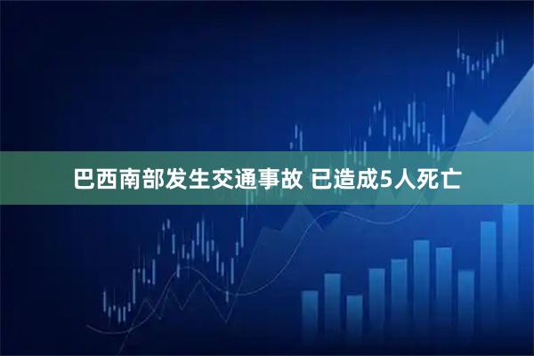 巴西南部发生交通事故 已造成5人死亡
