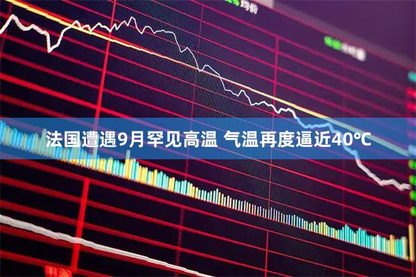 法国遭遇9月罕见高温 气温再度逼近40℃