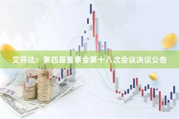 艾芬达：第四届董事会第十八次会议决议公告